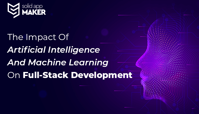 The Impact Of Artificial Intelligence And Machine Learning On Full-Stack Development