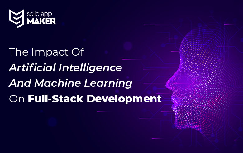 The Impact Of Artificial Intelligence And Machine Learning On Full-Stack Development