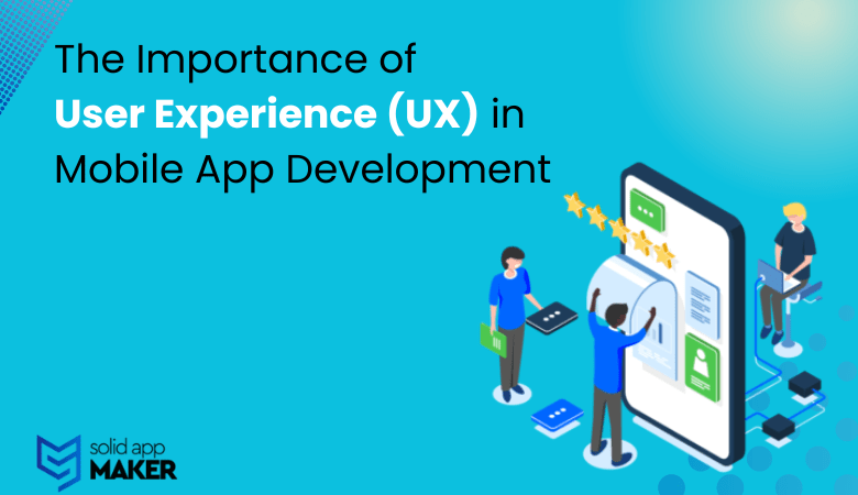 The Importance of User Experience (UX) in Mobile App Development