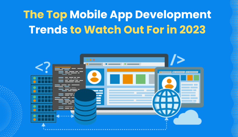 The Top Mobile App Development Trends to Watch Out For in 2023