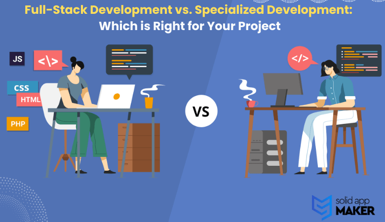 Full-Stack Development vs. Specialized Development: Which is Right for Your Project