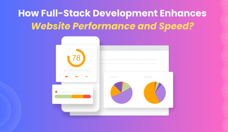 How Full-Stack Development Enhances Website Performance and Speed?