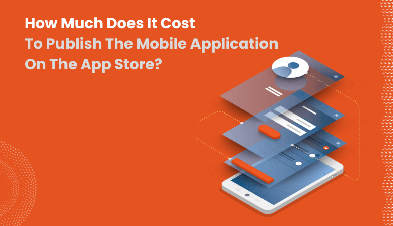 How Much Does It Cost To Publish The Mobile Application On The App Store?