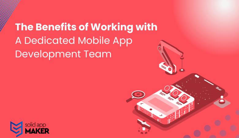 The Benefits of Working with a Dedicated Mobile App Development Team