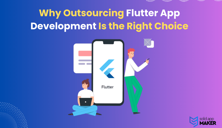 Why Outsourcing Flutter App Development Is the Right Choice