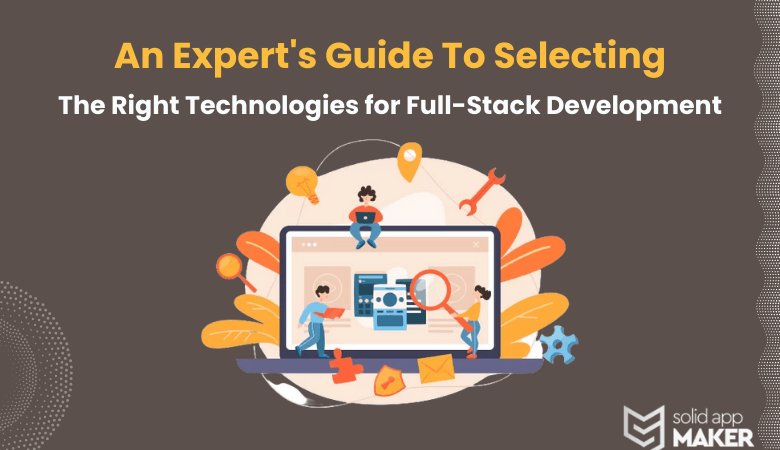 An Expert’s Guide to Selecting the Right Technologies for Full-Stack Development