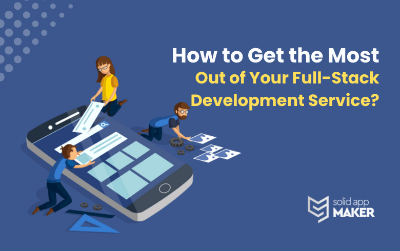 How to Get the Most Out of Your Full-Stack Development Service?