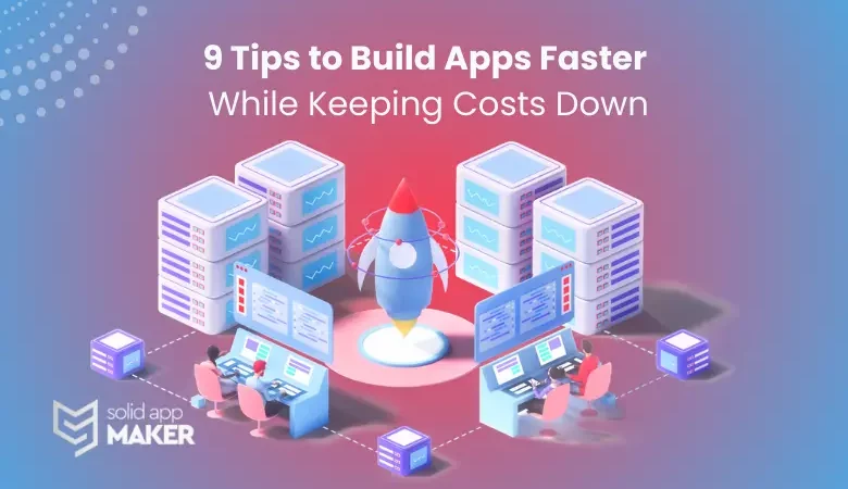 9 Tips to Build Apps Faster While Keeping Costs Down