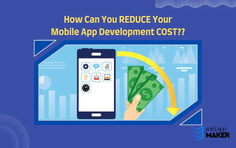 How Can You Reduce Your Mobile App Development Costs?